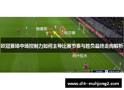 欧冠赛场中场控制力如何主导比赛节奏与胜负最终走向解析 欧冠赛场中场控制力如何主导比赛节奏与胜负最终走向解析